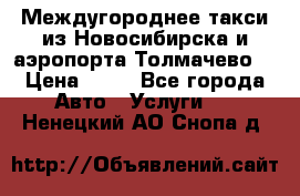 Междугороднее такси из Новосибирска и аэропорта Толмачево. › Цена ­ 14 - Все города Авто » Услуги   . Ненецкий АО,Снопа д.
